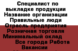 Специалист по выкладке продукции › Название организации ­ Правильные люди › Отрасль предприятия ­ Розничная торговля › Минимальный оклад ­ 29 000 - Все города Работа » Вакансии   . Мурманская обл.,Оленегорск г.
